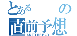 とあるの直前予想（ＢＵＴＴＥＲＦＬＹ）