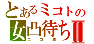 とあるミコトの女凸待ちⅡ（ニコ生）