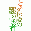 とある伝説の緑の勇者（リンク）