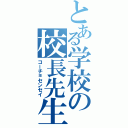 とある学校の校長先生（コーチョセンセイ）