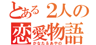 とある２人の恋愛物語（かなた＆あやの）