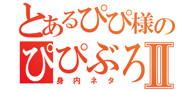 とあるぴぴ様のぴぴぶろⅡ（身内ネタ）