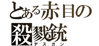 とある赤目の殺戮銃（デスガン）