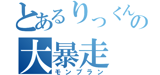 とあるりっくんの大暴走（モンブラン）