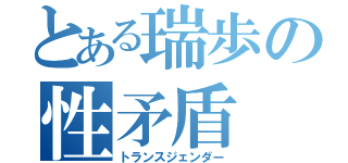 とある瑞歩の性矛盾（トランスジェンダー）