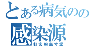 とある病気のの感染源（釘宮胸無寸堂）