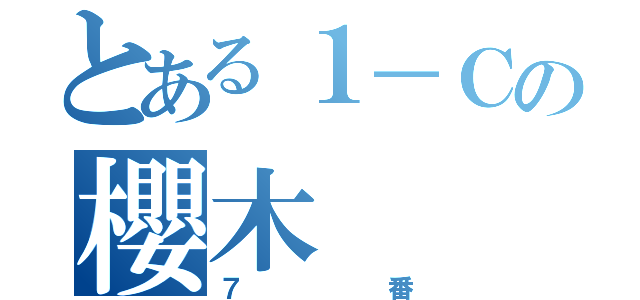 とある１－Ｃの櫻木（７番）