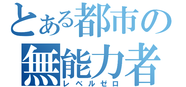 とある都市の無能力者（レベルゼロ）