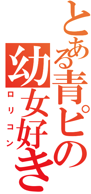 とある青ピの幼女好き（ロリコン）