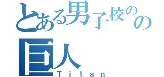 とある男子校のの巨人（Ｔｉｔａｎ）