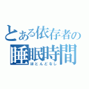 とある依存者の睡眠時間（ほとんどなし）