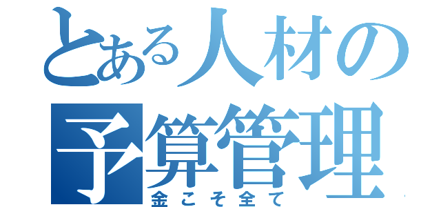 とある人材の予算管理（金こそ全て）