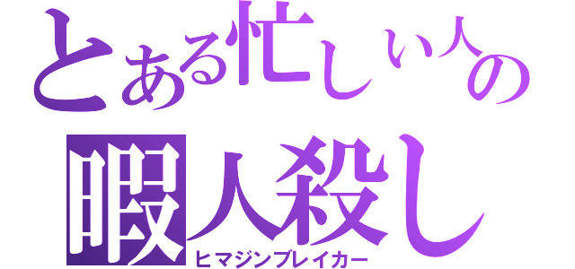 とある忙しい人の暇人殺し（ヒマジンブレイカー）