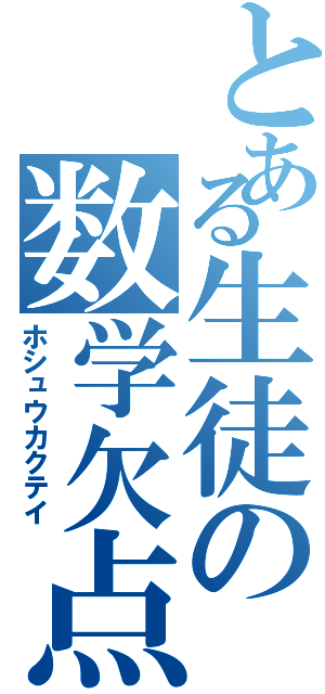 とある生徒の数学欠点（ホシュウカクテイ）