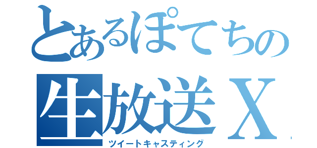 とあるぽてちの生放送ⅩⅢ（ツイートキャスティング）