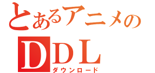 とあるアニメのＤＤＬ（ダウンロード）