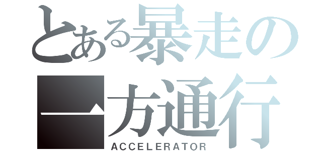 とある暴走の一方通行（ＡＣＣＥＬＥＲＡＴＯＲ）