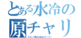 とある水冷の原チャリ（２スト７馬力の合法スクーター）