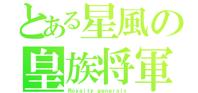 とある星風の皇族将軍（Ｒｏｙａｌｔｙ ｇｅｎｅｒａｌｓ）