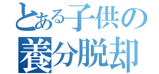 とある子供の養分脱却録（）