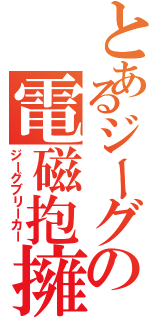 とあるジーグの電磁抱擁（ジーグブリーカー）