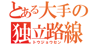 とある大手の独立路線（トウジョウセン）