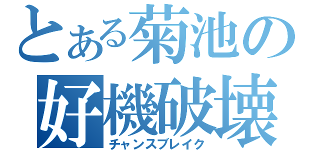 とある菊池の好機破壊（チャンスブレイク）