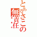 とあるさこの無責任（無責任）