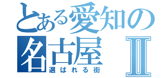 とある愛知の名古屋Ⅱ（選ばれる街）