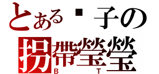 とある桌子の拐帶瑩瑩（ＢＴ）