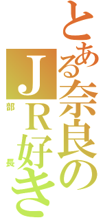 とある奈良のＪＲ好き（部長）