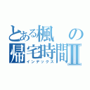 とある楓の帰宅時間Ⅱ（インデックス）