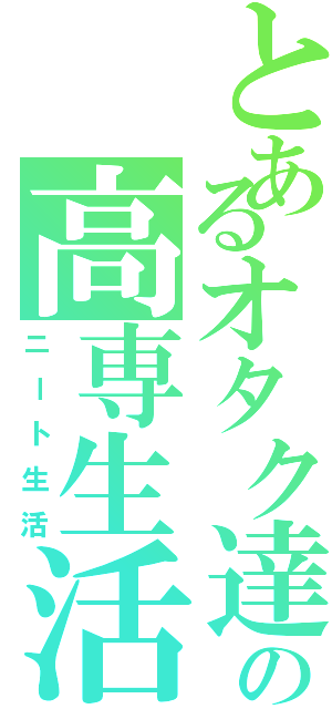 とあるオタク達の高専生活Ⅱ（ニート生活）