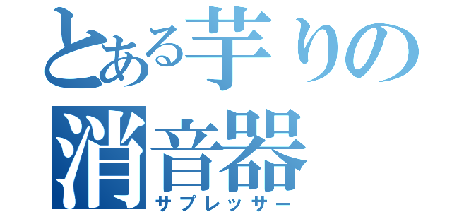 とある芋りの消音器（サプレッサー）