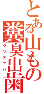 とある山もの糞臭出歯（クソデッパ）