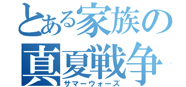 とある家族の真夏戦争（サマーウォーズ）