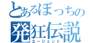 とあるぼっちの発狂伝説（エージェント）