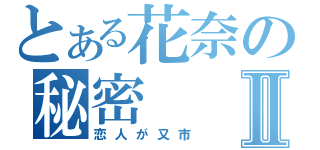 とある花奈の秘密Ⅱ（恋人が又市）