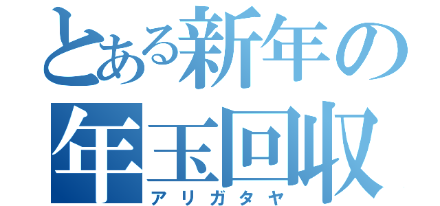 とある新年の年玉回収（アリガタヤ）