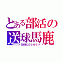 とある部活の送球馬鹿（勉強とかしらない）