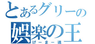 とあるグリーの娯楽の王（げーまー魂）