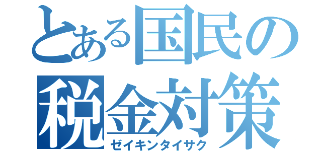 とある国民の税金対策（ゼイキンタイサク）