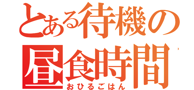 とある待機の昼食時間（おひるごはん）