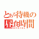 とある待機の昼食時間（おひるごはん）