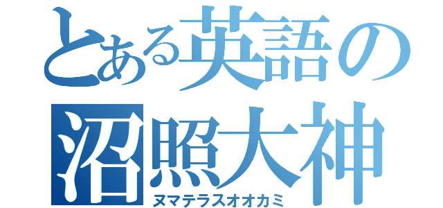 とある英語の沼照大神（ヌマテラスオオカミ）