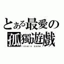 とある最愛の孤獨遊戲（ｌｏｎｅｌｙ ｇａｍｅ）