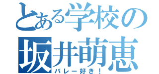 とある学校の坂井萌恵（バレー好き！）