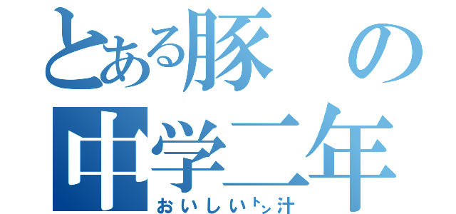 とある豚の中学二年（おいしい㌧汁）