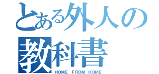 とある外人の教科書（ＨＯＭＥ ＦＲＯＭ ＨＯＭＥ）