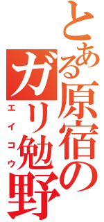 とある原宿のガリ勉野郎（エイコウ）